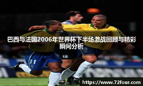 巴西与法国2006年世界杯下半场激战回顾与精彩瞬间分析